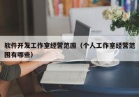 软件开发工作室经营范围（个人工作室经营范围有哪些）