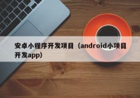 安卓小程序开发项目（android小项目开发app）