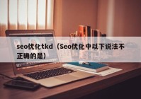 seo优化tkd（Seo优化中以下说法不正确的是）