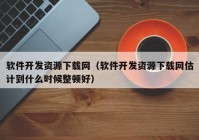 软件开发资源下载网（软件开发资源下载网估计到什么时候整顿好）