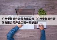 广州中智软件开发有限公司（广州中智软件开发有限公司产品工资一般都是）