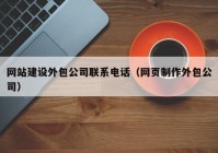 网站建设外包公司联系电话（网页制作外包公司）