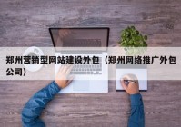 郑州营销型网站建设外包（郑州网络推广外包公司）