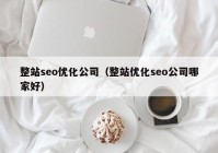 整站seo优化公司（整站优化seo公司哪家好）