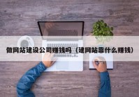 做网站建设公司赚钱吗（建网站靠什么赚钱）