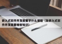 嵌入式软件开发需要学什么课程（做嵌入式软件开发需要哪些知识）