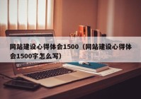 网站建设心得体会1500（网站建设心得体会1500字怎么写）