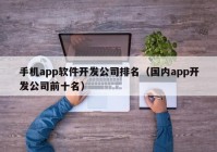 手机app软件开发公司排名（国内app开发公司前十名）