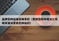 品牌型网站建设哪家好（营销型网站建设公司哪家建设营销型网站好）