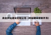 商业网站建设定制公司（网站建设定制开发）