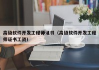 高级软件开发工程师证书（高级软件开发工程师证书工资）