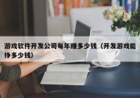 游戏软件开发公司每年赚多少钱（开发游戏能挣多少钱）