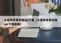 小程序开发文档api下载（小程序开发文档api下载安装）