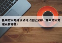 昆明做网站建设公司只选亿企邦（昆明做网站建设有哪些）