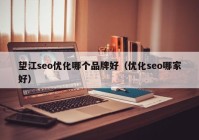 望江seo优化哪个品牌好（优化seo哪家好）