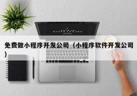 免费做小程序开发公司（小程序软件开发公司）