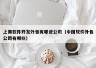 上海软件开发外包有哪些公司（中国软件外包公司有哪些）