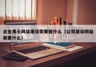 企业展示网站建设需要做什么（公司建设网站需要什么）