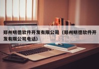 郑州明德软件开发有限公司（郑州明德软件开发有限公司电话）