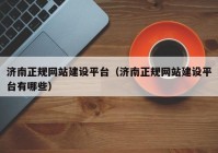 济南正规网站建设平台（济南正规网站建设平台有哪些）