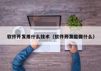 软件开发用什么技术（软件开发能做什么）