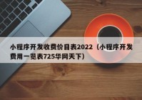 小程序开发收费价目表2022（小程序开发费用一览表725华网天下）