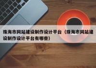 珠海市网站建设制作设计平台（珠海市网站建设制作设计平台有哪些）