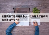 软件开发工程师月薪多少（软件开发工程师月薪多少钱一个月）