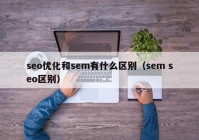 seo优化和sem有什么区别（sem seo区别）