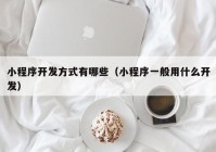 小程序开发方式有哪些（小程序一般用什么开发）