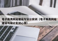 电子商务网站建设与设计实训（电子商务网站建设与设计实训心得）