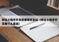 微信小程序开发需要哪些基础（微信小程序开发要什么基础）