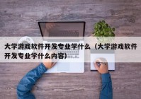 大学游戏软件开发专业学什么（大学游戏软件开发专业学什么内容）