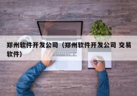 郑州软件开发公司（郑州软件开发公司 交易软件）