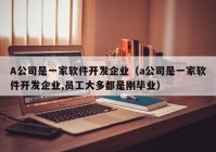 A公司是一家软件开发企业（a公司是一家软件开发企业,员工大多都是刚毕业）