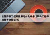 软件开发工程师需要考什么证书（软件工程师需要考哪些证书）