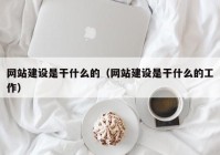 网站建设是干什么的（网站建设是干什么的工作）