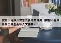 微信小程序开发怎么新增文件夹（微信小程序开发工具怎么导入文件夹）