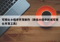 可视化小程序开发制作（微信小程序前端可视化开发工具）