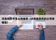 济南软件开发公司推荐（济南做软件的公司有哪些）