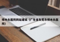 樟木头医院网站建设（广东省东莞市樟木头医院）