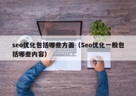 seo优化包括哪些方面（Seo优化一般包括哪些内容）