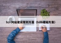 b2c网站建设策划方案（b2b建站方案）