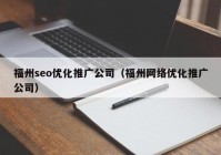 福州seo优化推广公司（福州网络优化推广公司）