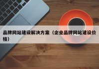 品牌网站建设解决方案（企业品牌网站建设价格）