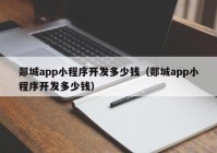 郯城app小程序开发多少钱（郯城app小程序开发多少钱）