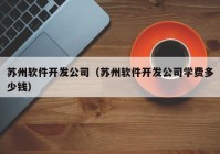 苏州软件开发公司（苏州软件开发公司学费多少钱）