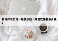 软件开发公司一般多少钱（开发软件要多少钱）