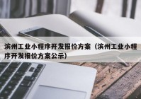 滨州工业小程序开发报价方案（滨州工业小程序开发报价方案公示）