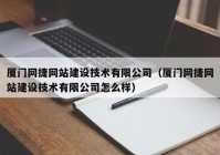 厦门网捷网站建设技术有限公司（厦门网捷网站建设技术有限公司怎么样）